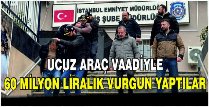 Ucuz araç vaadiyle 60 milyon liralık vurgun yaptılar