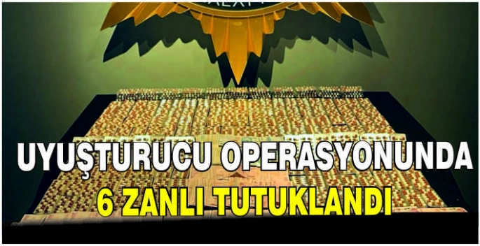 Uyuşturucu operasyonunda 6 zanlı tutuklandı