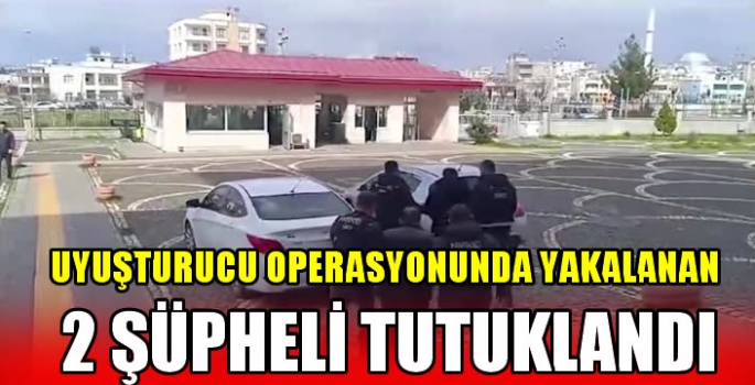 Uyuşturucu operasyonunda yakalanan 2 şüpheli tutuklandı