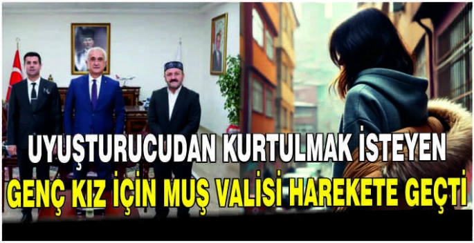 Uyuşturucudan kurtulmak isteyen genç kız için Muş Valisi harekete geçti