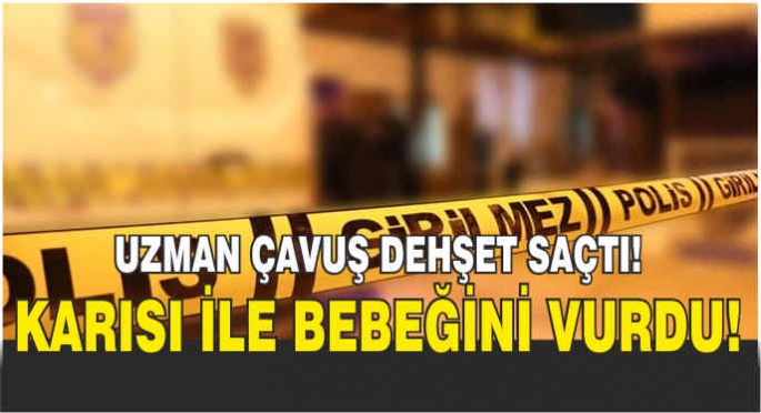 Uzman çavuş dehşet saçtı! Karısı ile bebeğini vurdu!