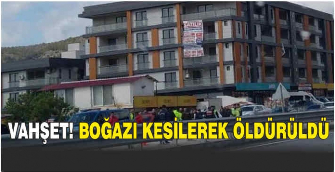 Vahşet! Boğazı kesilerek öldürüldü