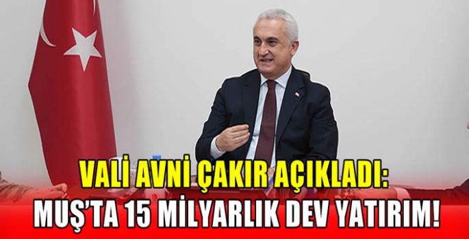 Vali Avni Çakır açıkladı: Muş’ta 15 milyarlık dev yatırım! 