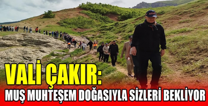 Vali Çakır: Muş muhteşem doğasıyla sizleri bekliyor