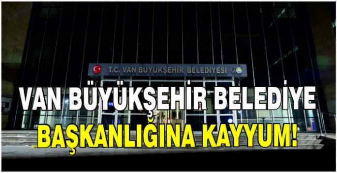 Van Büyükşehir Belediye Başkanlığına kayyum!