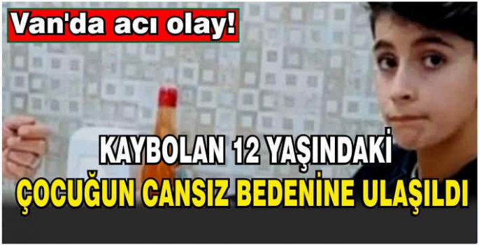 Van’da kaybolan 12 yaşındaki çocuğun cansız bedenine ulaşıldı