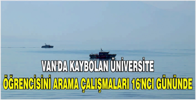 Van'da kaybolan üniversite öğrencisini arama çalışmaları 16'ncı gününde