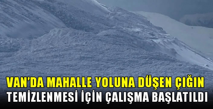 Van'da mahalle yoluna düşen çığın temizlenmesi için çalışma başlatıldı