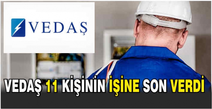 VEDAŞ 11 kişinin işine son verdi