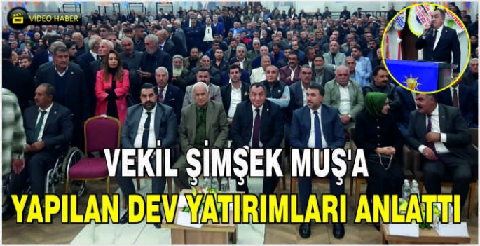 Vekil Şimşek Muş’a yapılan dev yatırımları anlattı