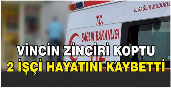 Vincin zinciri koptu: 2 işçi hayatını kaybetti