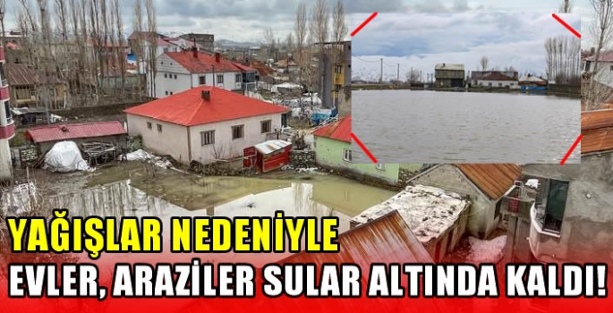 Yağışlar nedeniyle evler, araziler sular altında kaldı!