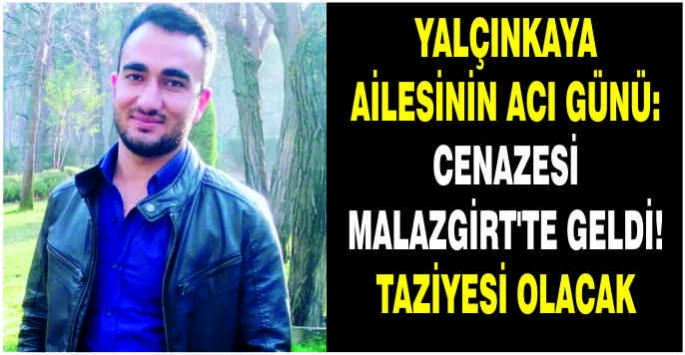 Yalçınkaya ailesinin acı günü: Cenazesi Malazgirt’te geldi! Taziyesi olacak