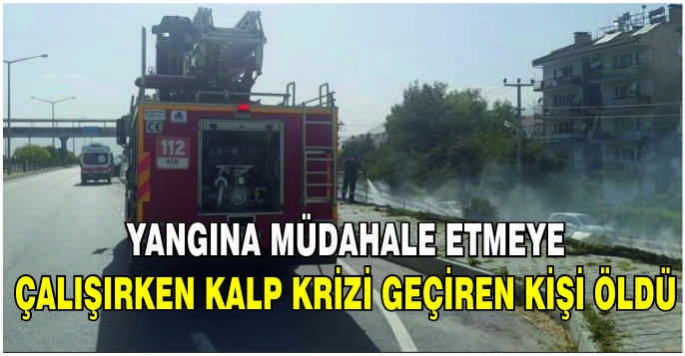 Yangına müdahale etmeye çalışırken kalp krizi geçiren kişi öldü