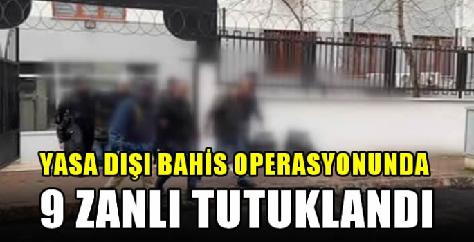 Yasa dışı bahis operasyonunda 9 zanlı tutuklandı