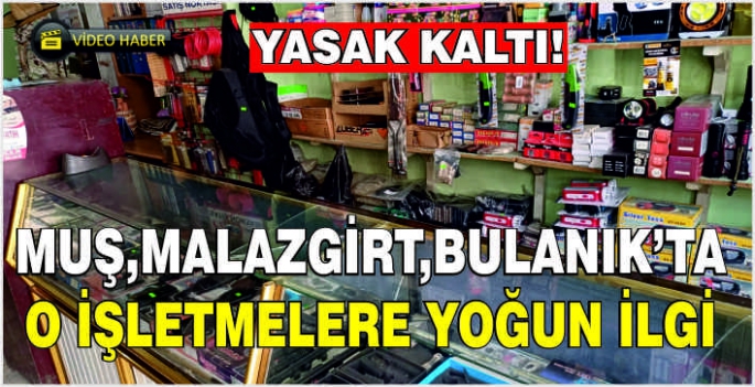 Yasak kaltı! Muş,Malazgirt,Bulanık’ta o işletmelere yoğun ilgi