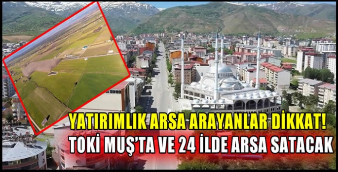 Yatırımlık arsa arayanlar dikkat! TOKİ Muş’ta ve 24 ilde arsa satacak