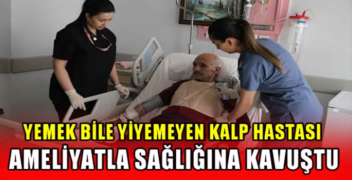 Yemek bile yiyemeyen kalp hastası ameliyatla sağlığına kavuştu