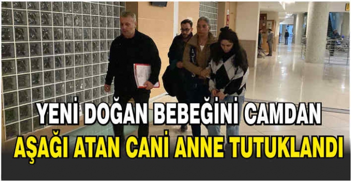 Yeni doğan bebeğini camdan aşağı atan cani anne tutuklandı