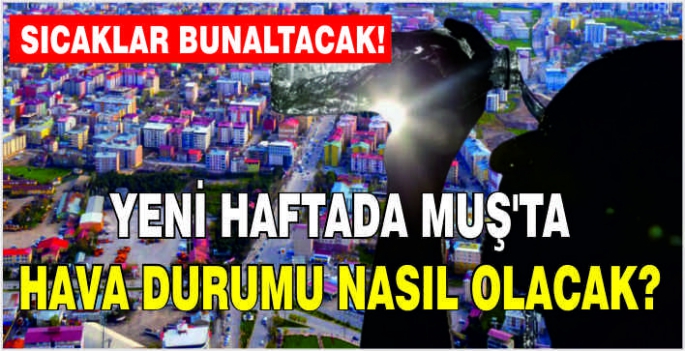 Yeni haftada Muş’ta hava durumu nasıl olacak? Sıcaklar bunaltacak!