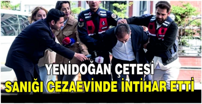 Yenidoğan çetesi sanığı cezaevinde intihar etti