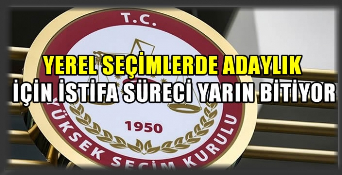 Yerel seçimlerde adaylık için istifa süreci yarın bitiyor