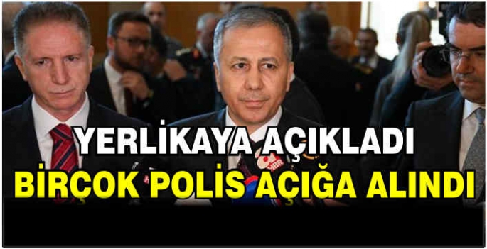 Yerlikaya açıkladı: Birçok polis açığa alındı