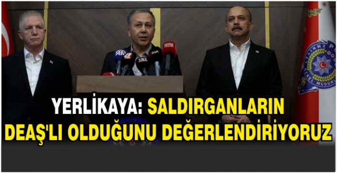 Yerlikaya: Saldırganların DEAŞ'lı olduğunu değerlendiriyoruz