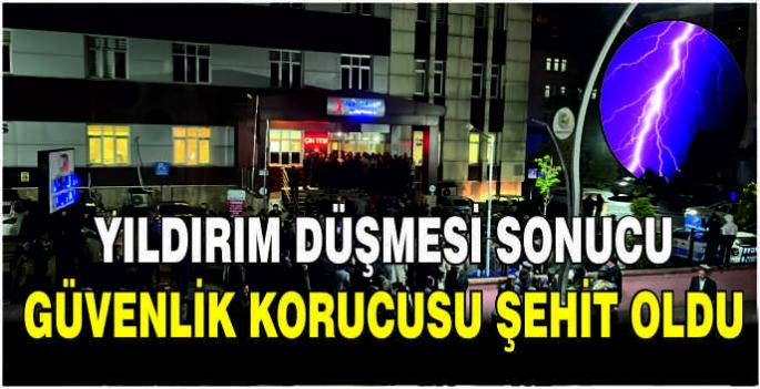  Yıldırım düşmesi sonucu bir güvenlik korucusu şehit oldu