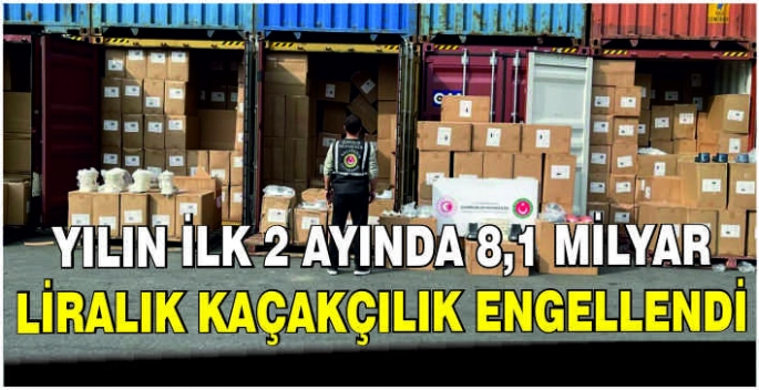 Yılın ilk 2 ayında 8,1 milyar liralık kaçakçılık engellendi