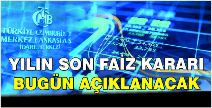 Yılın son faiz kararı bugün açıklanacak