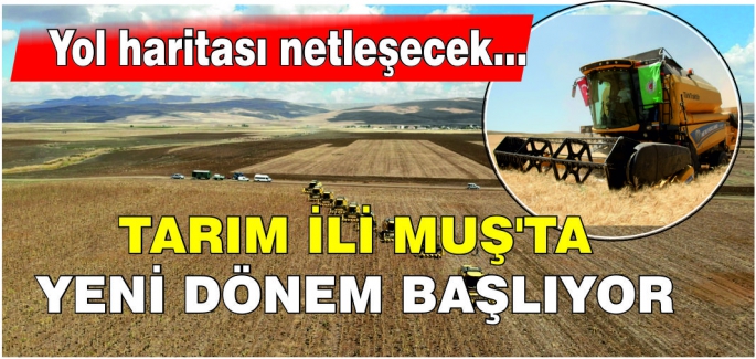 Yol haritası netleşecek... Tarım ili Muşta yeni dönem başlıyor