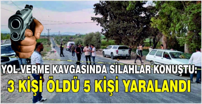 Yol verme kavgasında silahlar konuştu: 3 kişi öldü 5 kişi yaralandı