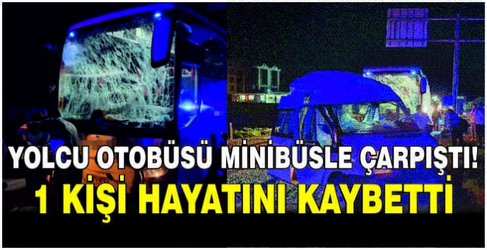 Yolcu otobüsü minibüsle çarpıştı: 1 kişi hayatını kaybetti