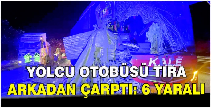 Yolcu otobüsü tıra arkadan çarptı: 6 yaralı