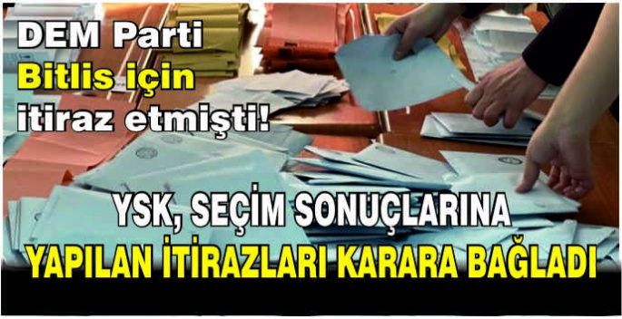 YSK, seçim sonuçlarına yapılan itirazları karara bağladı