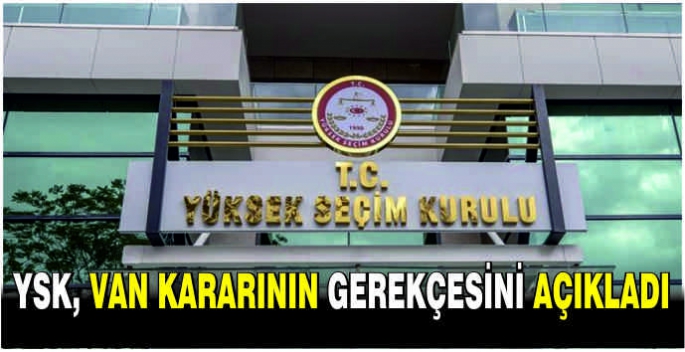 YSK, Van kararının gerekçesini açıkladı