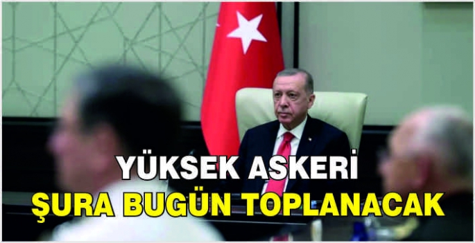 Yüksek Askeri Şura bugün toplanacak