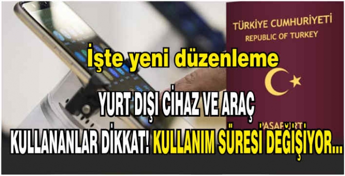 Yurt dışı cihaz ve araç kullananlar dikkat! Kullanım süresi değişiyor... İşte yeni düzenleme