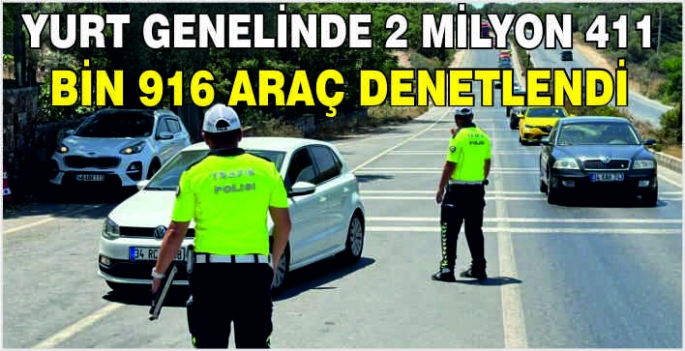 Yurt genelinde 2 milyon 411 bin 916 araç denetlendi