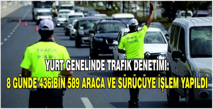 Yurt genelinde trafik denetimi: 8 Günde 436 bin 589 araca ve sürücüye işlem yapıldı