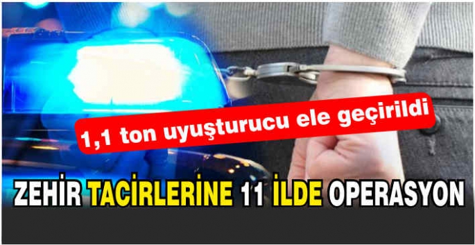 Zehir tacirlerine 11 ilde operasyon: 1,1 ton uyuşturucu ele geçirildi