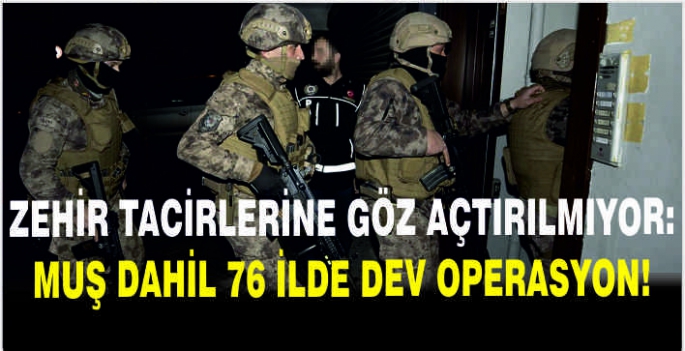 Zehir tacirlerine göz açtırılmıyor: Muş dahil 76 ilde dev operasyon!