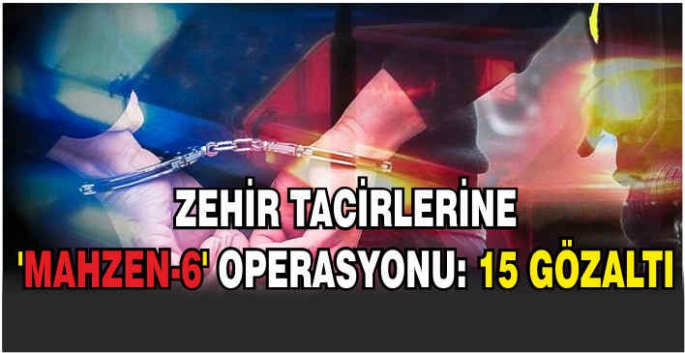 Zehir tacirlerine 'Mahzen-6' operasyonu: 15 gözaltı